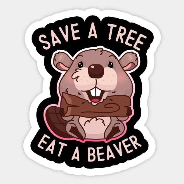 Save A Tree Eat A Beaver Beaver Sticker TeePublic